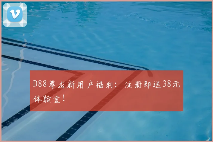 D88尊龙新用户福利：注册即送38元体验金！