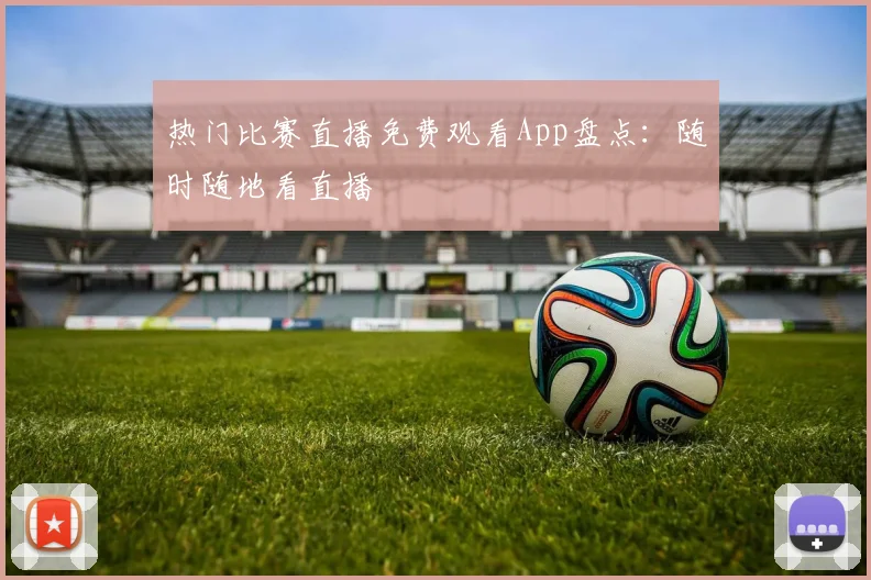 热门比赛直播免费观看App盘点：随时随地看直播