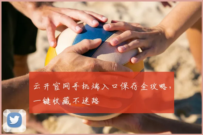 云开官网手机端入口保存全攻略，一键收藏不迷路