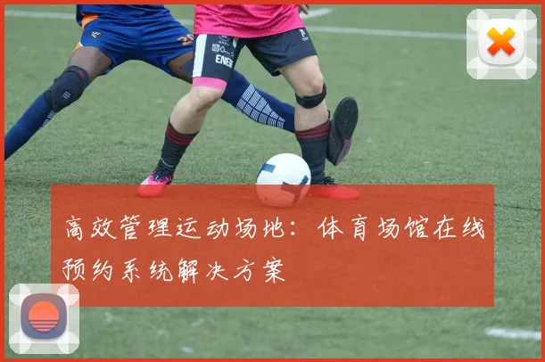 高效管理运动场地：体育场馆在线预约系统解决方案