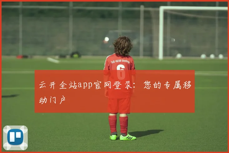 云开全站app官网登录：您的专属移动门户