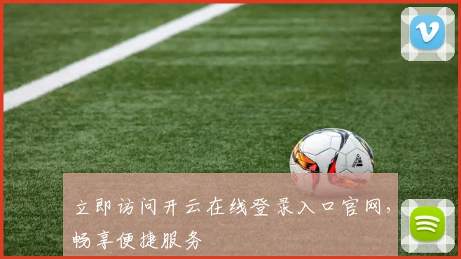 立即访问开云在线登录入口官网，畅享便捷服务