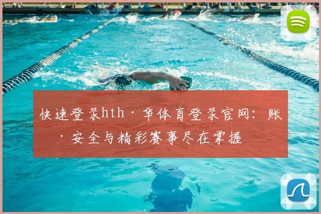 快速登录hth·华体育登录官网：账号安全与精彩赛事尽在掌握