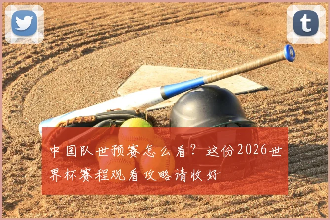 中国队世预赛怎么看？这份2026世界杯赛程观看攻略请收好