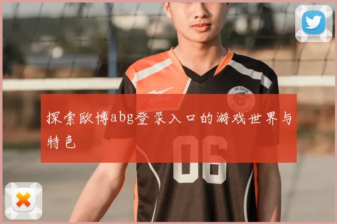 探索欧博abg登录入口的游戏世界与特色