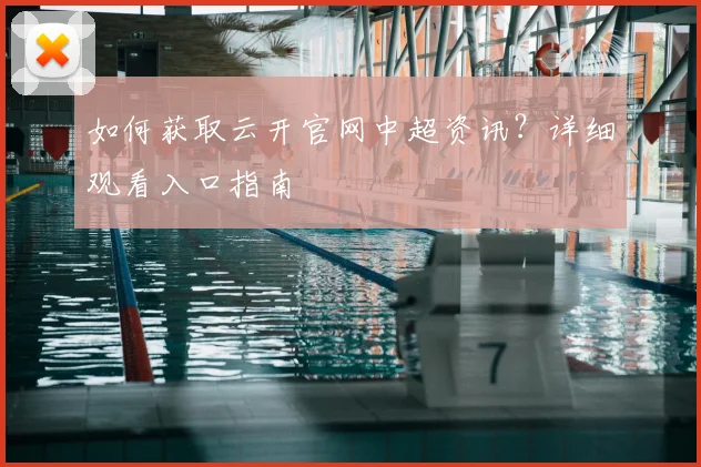 如何获取云开官网中超资讯？详细观看入口指南