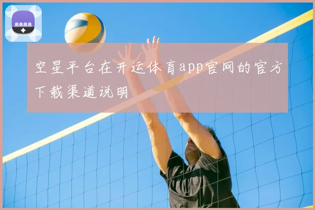 空星平台在开运体育app官网的官方下载渠道说明