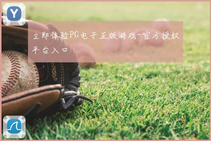 立即体验PG电子正版游戏-官方授权平台入口