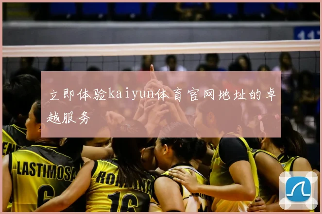立即体验kaiyun体育官网地址的卓越服务