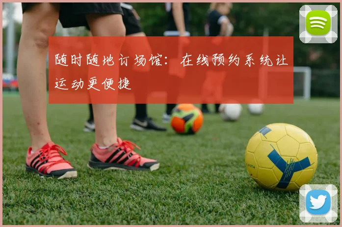 随时随地订场馆：在线预约系统让运动更便捷