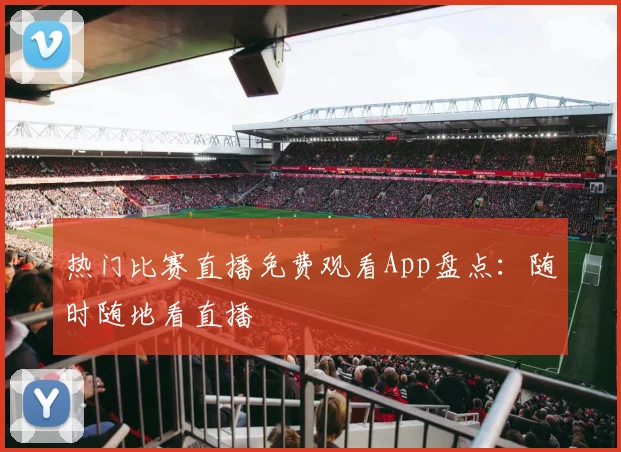热门比赛直播免费观看App盘点：随时随地看直播