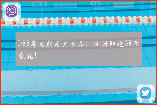 D88尊龙新用户专享：注册即送38元豪礼！