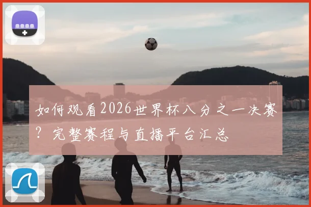 如何观看2026世界杯八分之一决赛？完整赛程与直播平台汇总
