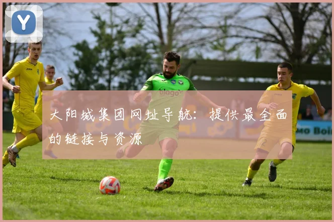 大阳城集团网址导航：提供最全面的链接与资源