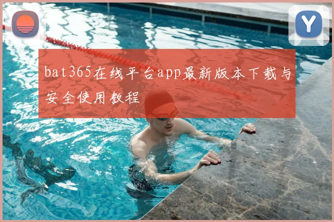 bat365在线平台app最新版本下载与安全使用教程