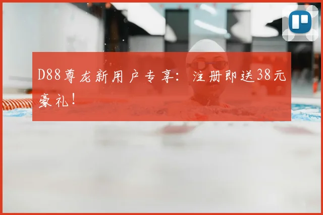 D88尊龙新用户专享：注册即送38元豪礼！
