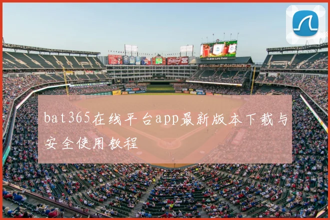 bat365在线平台app最新版本下载与安全使用教程
