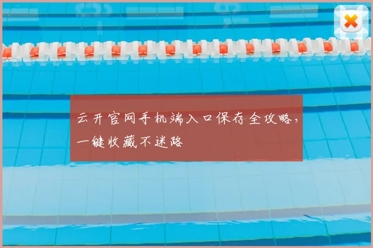 云开官网手机端入口保存全攻略，一键收藏不迷路