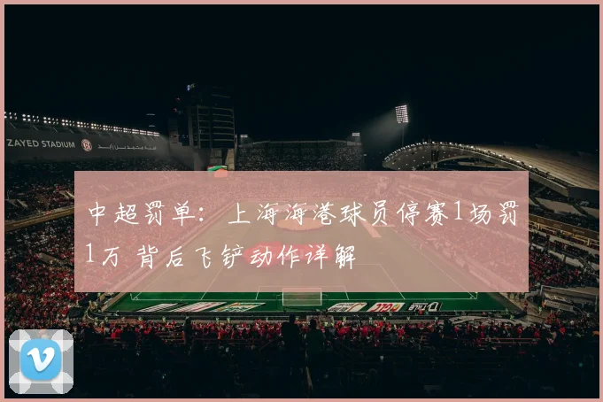 中超罚单：上海海港球员停赛1场罚1万 背后飞铲动作详解