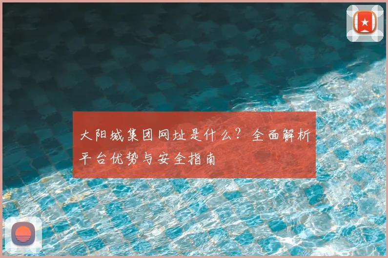 大阳城集团网址是什么？全面解析平台优势与安全指南